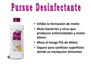  Inhibe la formación de moho
 Mata bacterias y virus que
producen enfermedades y malos
olores
 Mata el hongo Pie de Atleta
 Seguro para sanitizar superficies
donde se manipulan alimentos
 