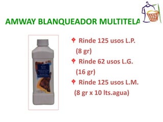 AMWAY BLANQUEADOR MULTITELAS
 Rinde 125 usos L.P.
(8 gr)
 Rinde 62 usos L.G.
(16 gr)
 Rinde 125 usos L.M.
(8 gr x 10 lts.agua)
 