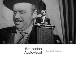 Educación
Audiovisual
Sergio G. Cabezas
 