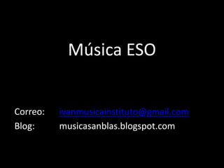Música ESO
Correo: ivanmusicainstituto@gmail.com
Blog: musicasanblas.blogspot.com
 