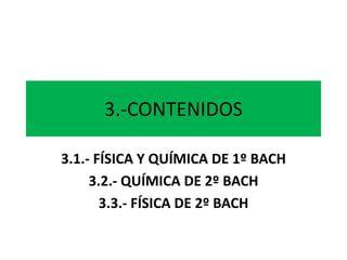 3.-CONTENIDOS
3.1.- FÍSICA Y QUÍMICA DE 1º BACH
3.2.- QUÍMICA DE 2º BACH
3.3.- FÍSICA DE 2º BACH
 