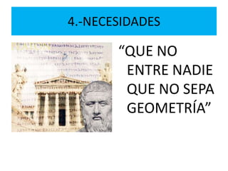 4.-NECESIDADES
“QUE NO
ENTRE NADIE
QUE NO SEPA
GEOMETRÍA”
 
