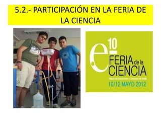 5.2.- PARTICIPACIÓN EN LA FERIA DE
LA CIENCIA
 