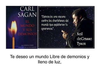 Te deseo un mundo Libre de demonios y
lleno de luz,
 