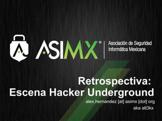 Retrospectiva:
Escena Hacker Underground
             alex.hernandez [at] asimx [dot] org
                                     aka alt3kx
 