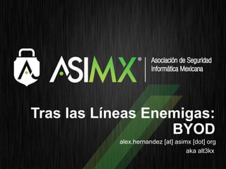 Tras las Líneas Enemigas:
                   BYOD
            alex.hernandez [at] asimx [dot] org
                                    aka alt3kx
 
