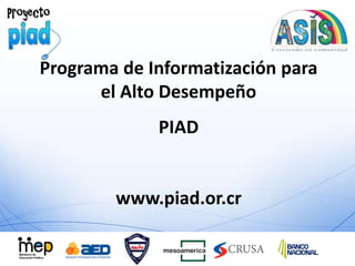 Programa de Informatización para 
el Alto Desempeño 
PIAD 
www.piad.or.cr 
 