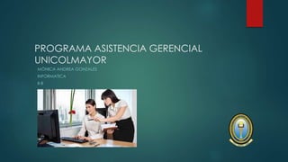 PROGRAMA ASISTENCIA GERENCIAL
UNICOLMAYOR
MÓNICA ANDREA GONZALES
INFORMATICA
II-B
 