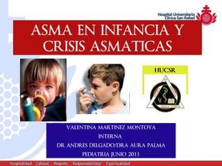 ASMA EN INFANCIA Y
 CRISIS ASMATICAS
                                 HUCSR




     VALENTINA MARTINEZ MONTOYA
               INTERNA
   DR ANDRES DELGADO/DRA AURA PALMA
          PEDIATRIA JUNIO 2011
 