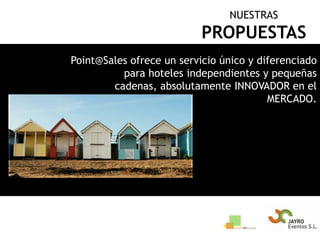 NUESTRASPROPUESTASPoint@Sales ofrece un servicio único y diferenciado para hoteles independientes y pequeñas cadenas, absolutamente INNOVADOR en el MERCADO.