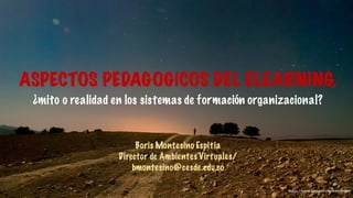 ASPECTOS PEDAGOGÍCOS DEL ELEARNING,
Boris Montesino Espitia
Director de Ambientes Virtuales/
bmontesino@cesde.edu.co
¿mito o realidad en los sistemas de formación organizacional?
https://www.behance.net/westimilano
 