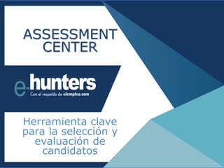 Herramienta clave
para la selección y
evaluación de
candidatos
ASSESSMENT
CENTER
 
