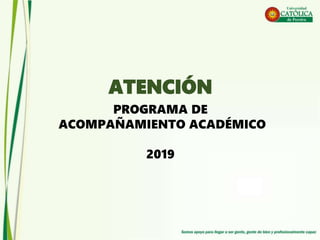 PROGRAMA DE
ACOMPAÑAMIENTO ACADÉMICO
2019
ATENCIÓN
 