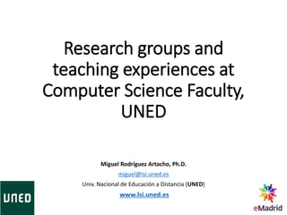 Research groups and
teaching experiences at
Computer Science Faculty,
UNED
Miguel Rodríguez Artacho, Ph.D.
miguel@lsi.uned.es
Univ. Nacional de Educación a Distancia (UNED)
www.lsi.uned.es
 