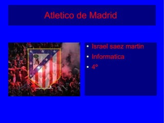 Atletico de Madrid
● Israel saez martin
● Informatica
● 4º
 