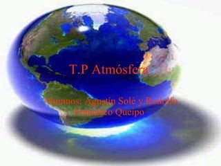 T.P Atmósfera   Alumnos: Agustín Solé y Rodolfo Francisco Queipo   