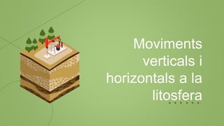 Moviments
verticals i
horizontals a la
litosfera
 