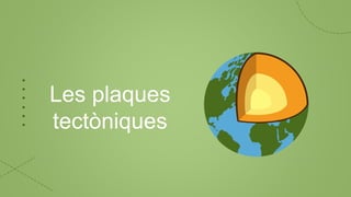 Les plaques
tectòniques
 