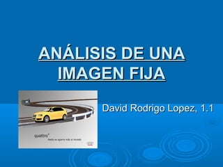 ANÁLISIS DE UNAANÁLISIS DE UNA
IMAGEN FIJAIMAGEN FIJA
David Rodrigo Lopez, 1.1David Rodrigo Lopez, 1.1
 