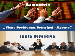 Accionistas
¿ Tiene Problemas Principal - Agente?
Junta Directiva