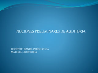 NOCIONES PRELIMINARES DE AUDITORIA
DOCENTE: DANIEL PARDO COCA
MATERIA : AUDITORIA
1
 