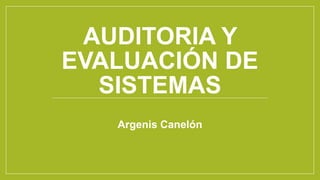 AUDITORIA Y
EVALUACIÓN DE
SISTEMAS
Argenis Canelón
 