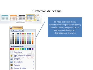 10.5:color de relleno
Se hace clic en el menú
sombreado de la pestaña diseño y
se selecciona cualquiera de las
opciones de imágenes,
degradados o texturas
 
