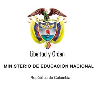 Ministerio de Educación Nacional
                                       República de Colombia




MINISTERIO DE EDUCACIÓN NACIONAL

         República de Colombia
 