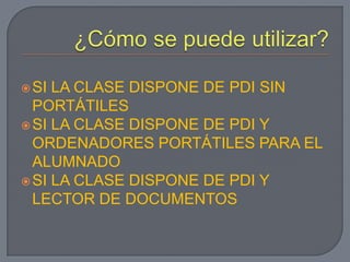 SI LA CLASE DISPONE DE PDI SIN
  PORTÁTILES
 SI LA CLASE DISPONE DE PDI Y
  ORDENADORES PORTÁTILES PARA EL
  ALUMNADO
 SI LA CLASE DISPONE DE PDI Y
  LECTOR DE DOCUMENTOS
 