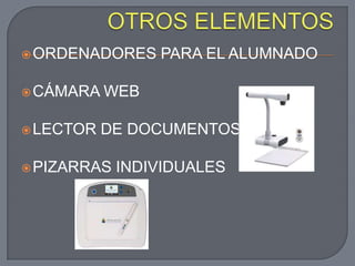  ORDENADORES    PARA EL ALUMNADO

 CÁMARA   WEB

 LECTOR   DE DOCUMENTOS

 PIZARRAS   INDIVIDUALES
 