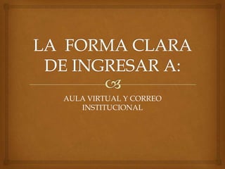 AULA VIRTUAL Y CORREO
   INSTITUCIONAL
 