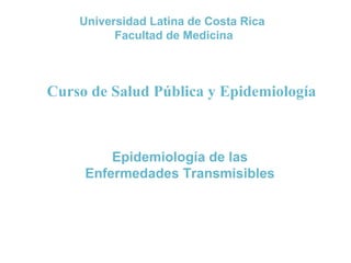 Universidad Latina de Costa Rica  Facultad de Medicina Curso de Salud Pública y Epidemiología Epidemiología de las Enfermedades Transmisibles 