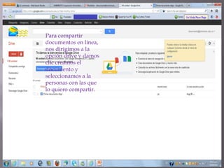 Para compartir
documentos en línea,
nos dirigimos a la
opción drive y damos
clic creamos el
documento y
seleccionamos a la
personas con las que
lo quiero compartir.
 