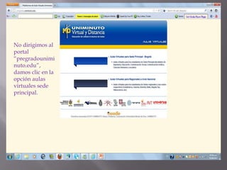 No dirigimos al
portal
“pregradounimi
nuto.edu”,
damos clic en la
opción aulas
virtuales sede
principal.
 