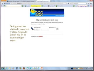 Se ingresan los
datos de tu correo
y clave. Seguido
de un clic en el
icono loing o
enter.
 
