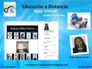 Profa. Nyorka Duran
edu.adistancia.postgradoenahp@gmail.com
0212-8024836
Educación a Distancia
Aula Virtual
Enahp Postgrado
Octubre 2017
 