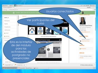 Esta es la Interfaz
de del módulo
para las
actividades de
postgrado no
presenciales
Usuarios conectados
Ver participantes del
curso
 