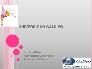 UNIVERSIDAD GALILEO




  Ing. Paul Milian
  Aura Azucena Girón Pérez
  Paquetes de Software 2
 