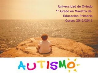 Universidad de Oviedo
1º Grado en Maestro de
     Educación Primaria
      Curso: 2012/2013
 
