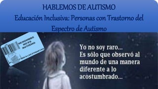 HABLEMOS DE AUTISMO
Educación Inclusiva: Personas con Trastorno del
Espectro de Autismo
 