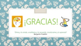 “Dime y lo olvido, enséñame y lo recuerdo, involúcrame y lo aprendo”
Benjamín Franklin
¡GRACIAS!
 