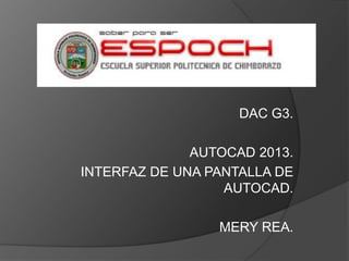 DAC G3.
AUTOCAD 2013.
INTERFAZ DE UNA PANTALLA DE
AUTOCAD.
MERY REA.
 