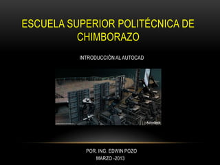 ESCUELA SUPERIOR POLITÉCNICA DE
          CHIMBORAZO
          INTRODUCCIÓN AL AUTOCAD




            POR. ING. EDWIN POZO
               MARZO -2013
 