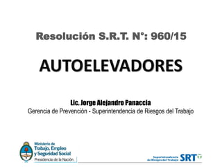 AUTOELEVADORES
Resolución S.R.T. N°: 960/15
Lic. Jorge Alejandro Panaccia
Gerencia de Prevención - Superintendencia de Riesgos del Trabajo
 