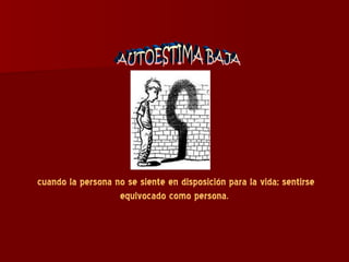 cuando la persona no se siente en disposición para la vida; sentirse equivocado como persona.  AUTOESTIMA BAJA 