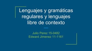 Lenguajes y gramáticas
regulares y lenguajes
libre de contexto
Julio Perez 15-0482
Edward Jimenez 11-1161
 