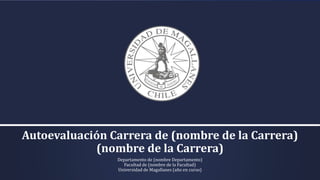 Autoevaluación Carrera de (nombre de la Carrera)
(nombre de la Carrera)
Departamento de (nombre Departamento)
Facultad de (nombre de la Facultad)
Universidad de Magallanes (año en curso)
 