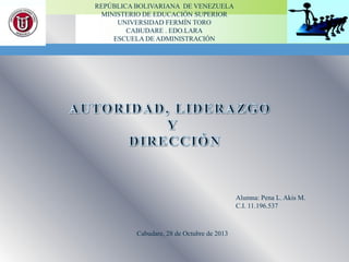 REPÚBLICA BOLIVARIANA DE VENEZUELA
MINISTERIO DE EDUCACIÓN SUPERIOR
UNIVERSIDAD FERMÍN TORO
CABUDARE . EDO.LARA
ESCUELA DE ADMINISTRACIÓN

Alumna: Pena L. Akis M.
C.I. 11.196.537

Cabudare, 28 de Octubre de 2013

 