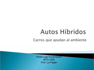 Carros que ayudan al ambiente Paola Lugo Encarnacion INTD 3355 Prof. Liz Pag á n 