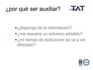 ¿por qué ser auxiliar?
 ¿dispongo de la información?
 ¿me requiere un esfuerzo añadido?
 ¿mi tiempo de dedicación se va a ver
afectado?

 